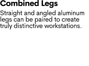 Combined Legs Straight and angled aluminum legs can be paired to create truly distinctive workstations.