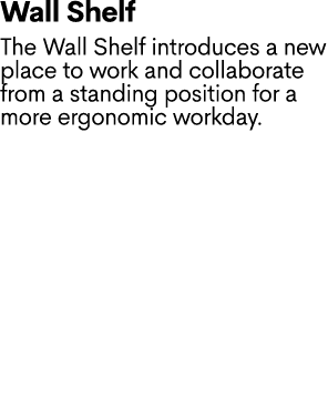 Wall Shelf The Wall Shelf introduces a new place to work and collaborate from a standing position for a more ergonomi...