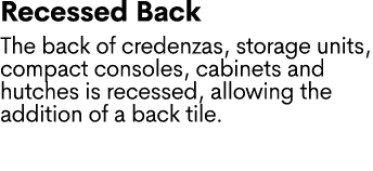 Recessed Back The back of credenzas, storage units, compact consoles, cabinets and hutches is recessed, allowing the ...