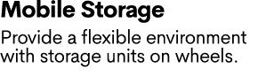 Mobile Storage Provide a flexible environment with storage units on wheels. 