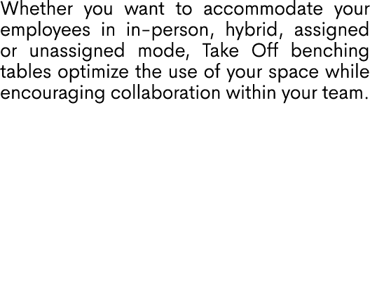 Whether you want to accommodate your employees in in person, hybrid, assigned or unassigned mode, Take Off benching t...
