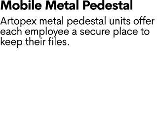 Mobile Metal Pedestal Artopex metal pedestal units offer each employee a secure place to keep their files.