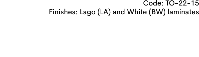 Code: TO 22 15 Finishes: Lago (LA) and White (BW) laminates