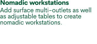 Nomadic workstations Add surface multi outlets as well as adjustable tables to create nomadic workstations.