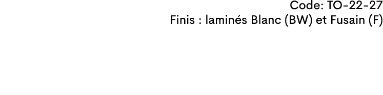 Code: TO-22-27 Finis : lamin s Blanc (BW) et Fusain (F)