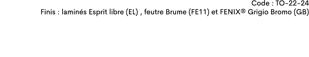 Code : TO 22 24 Finis : lamin s Esprit libre (EL) , feutre Brume (FE11) et FENIX® Grigio Bromo (GB)