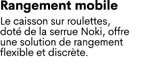 Rangement mobile Le caisson sur roulettes, dot de la serrue Noki, offre une solution de rangement flexible et discr te.