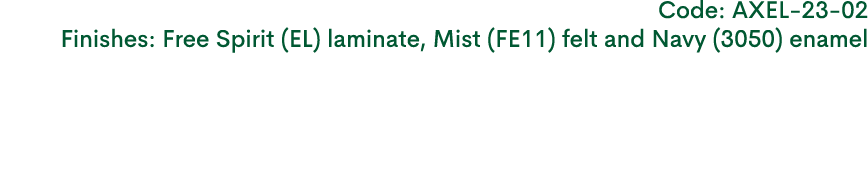 Code: AXEL 23 02 Finishes: Free Spirit (EL) laminate, Mist (FE11) felt and Navy (3050) enamel