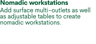 Nomadic workstations Add surface multi outlets as well as adjustable tables to create nomadic workstations.