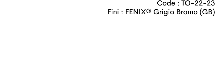 Code : TO-22-23 Fini : FENIX® Grigio Bromo (GB)