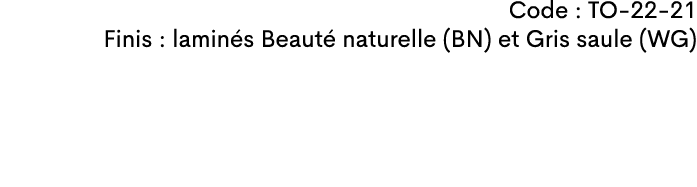 Code : TO 22 21 Finis : lamin s Beaut naturelle (BN) et Gris saule (WG)