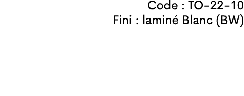 Code : TO-22-10 Fini : lamin Blanc (BW)