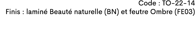 Code : TO 22 14 Finis : lamin Beaut  naturelle (BN) et feutre Ombre (FE03)