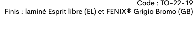 Code : TO-22-19 Finis : lamin Esprit libre (EL) et FENIX® Grigio Bromo (GB) 