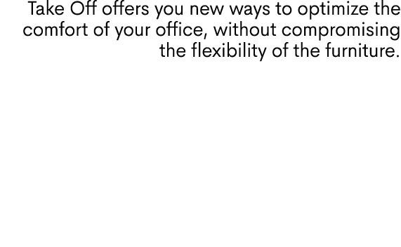 Take Off offers you new ways to optimize the comfort of your office, without compromising the flexibility of the furn...