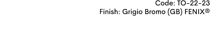 Code: TO 22 23 Finish: Grigio Bromo (GB) FENIX®