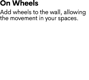 On Wheels Add wheels to the wall, allowing the movement in your spaces. 